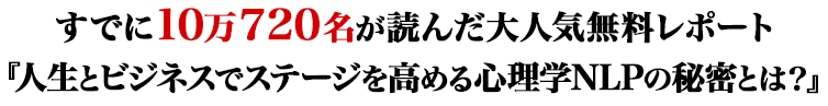 すでに10万720名が読んだ大人気無料レポート『人生とビジネスでステージを高める心理学NLPの秘密とは？』